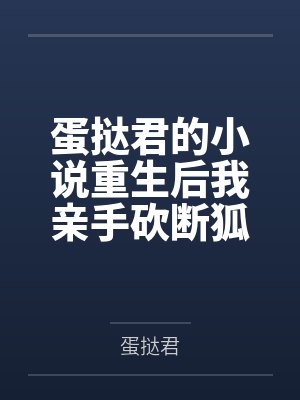 蛋挞君的小说重生后我亲手砍断狐尾小说阅读 蛋挞君的小说重生后我亲手砍断狐尾小说阅读