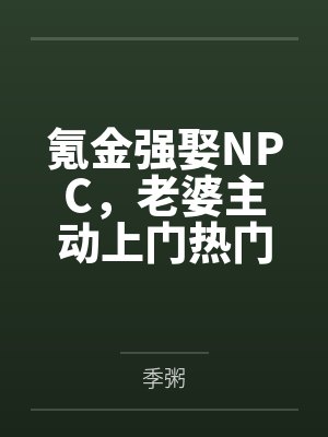 氪金强娶NPC,老婆主动上门热门小说季粥 氪金强娶NPC,老婆主动上门热门小说季粥
