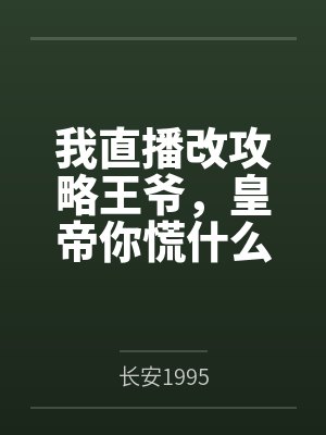我直播改攻略王爷,皇帝你慌什么 我直播改攻略王爷,皇帝你慌什么