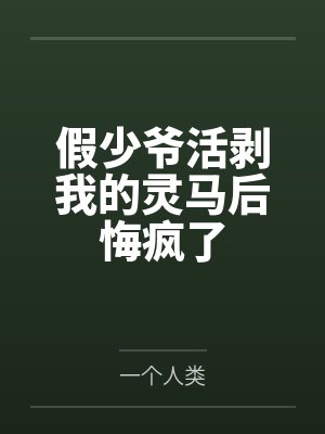 假少爷活剥我的灵马后悔疯了 假少爷活剥我的灵马后悔疯了